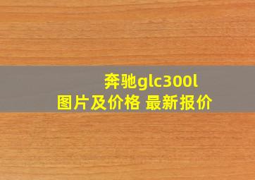 奔驰glc300l图片及价格 最新报价